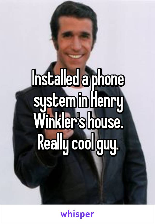 Installed a phone system in Henry Winkler's house.
Really cool guy.
