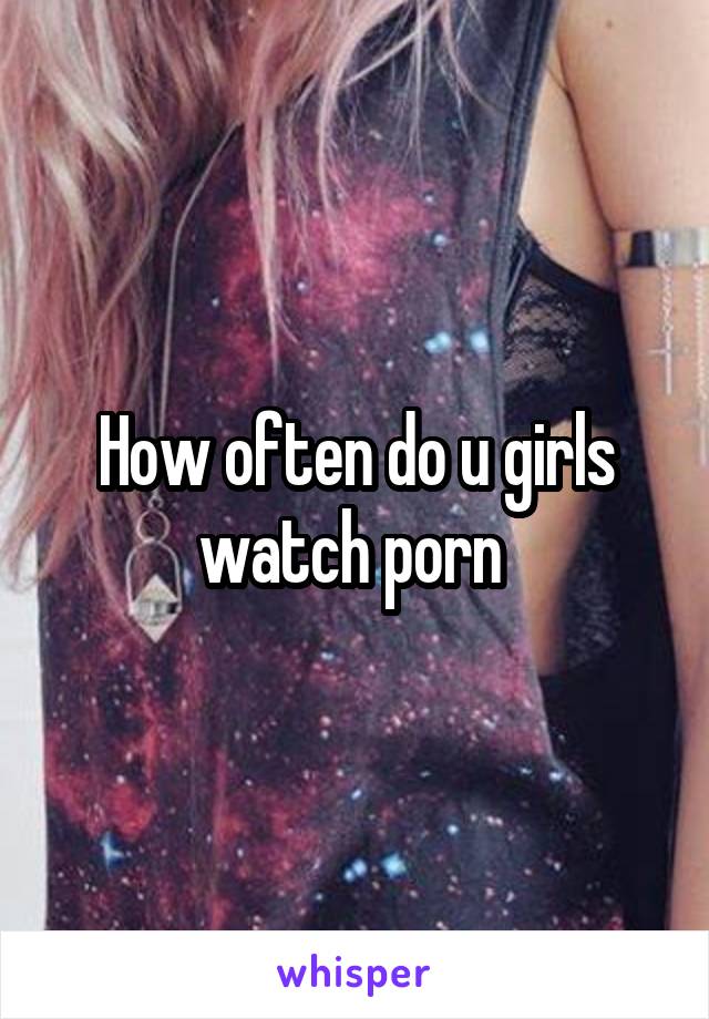 Do Girls Watch Porn - How often do u girls watch porn