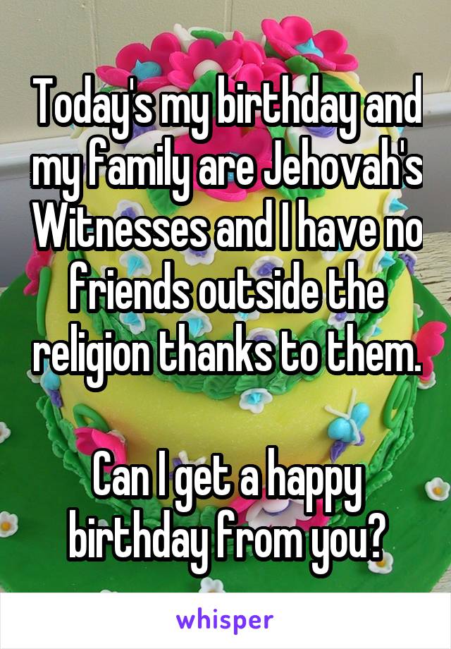 today-s-my-birthday-and-my-family-are-jehovah-s-witnesses-and-i-have-no