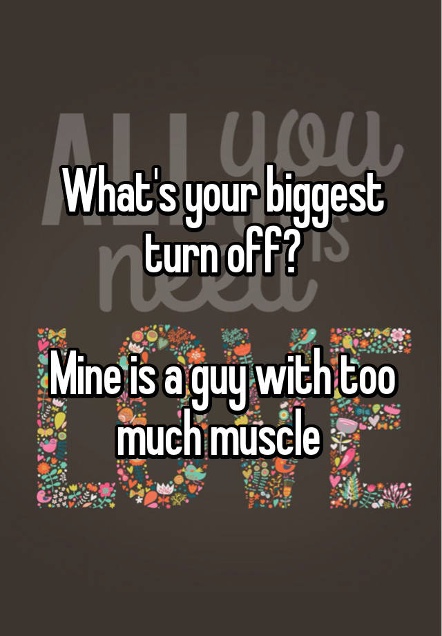 what-s-your-biggest-turn-off-mine-is-a-guy-with-too-much-muscle