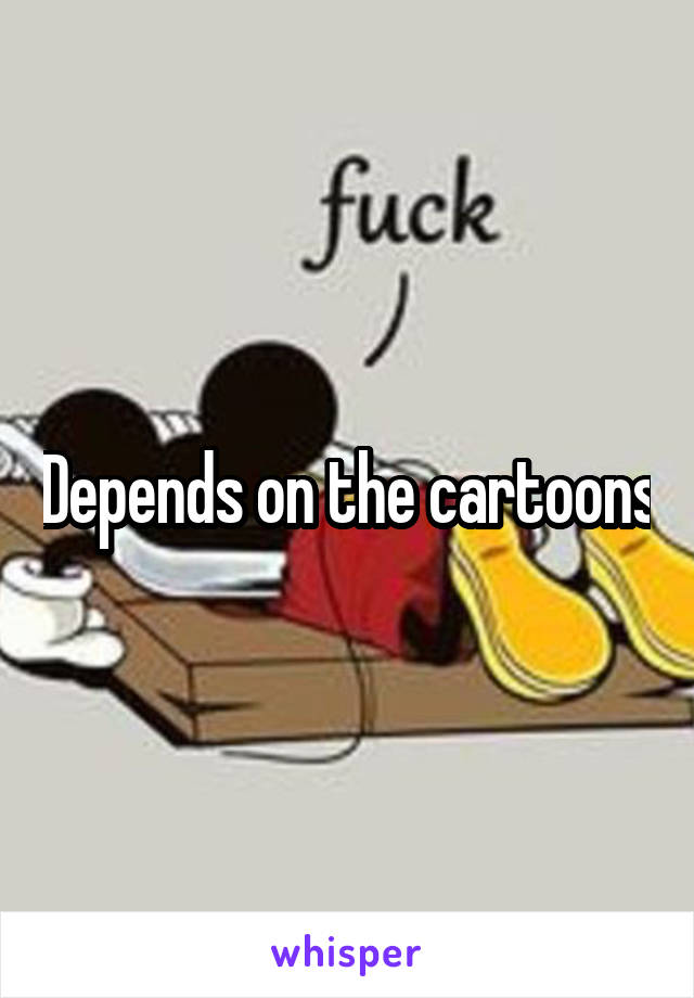 Depends on the cartoons