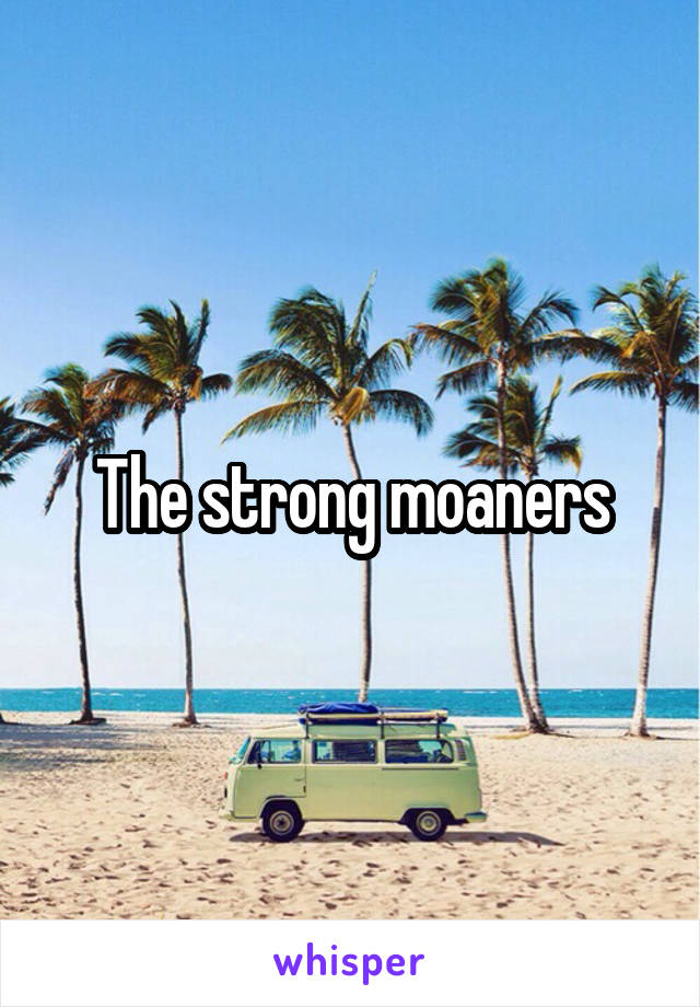 The strong moaners