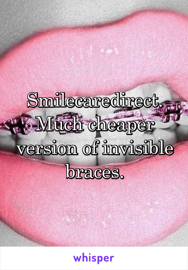 Smilecaredirect. Much cheaper version of invisible braces.