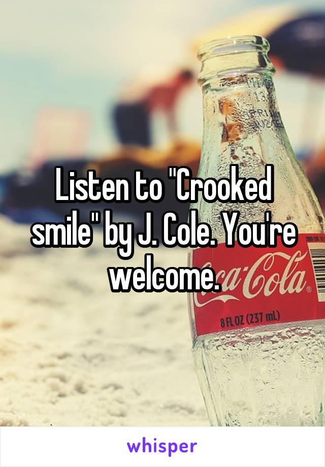 Listen to "Crooked smile" by J. Cole. You're welcome.