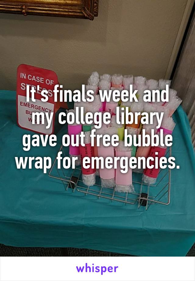It's finals week and my college library gave out free bubble wrap for emergencies.
