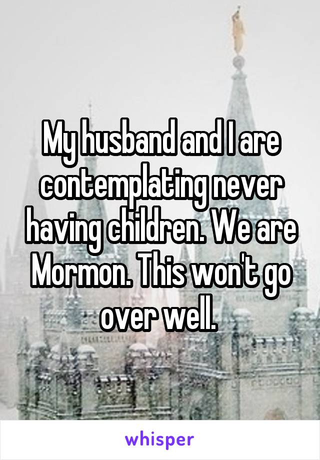 My husband and I are contemplating never having children. We are Mormon. This won't go over well. 