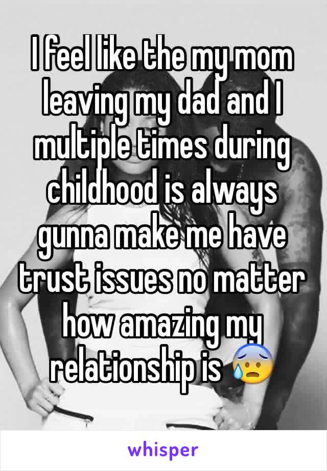 I feel like the my mom leaving my dad and I multiple times during childhood is always gunna make me have trust issues no matter how amazing my relationship is 😰
