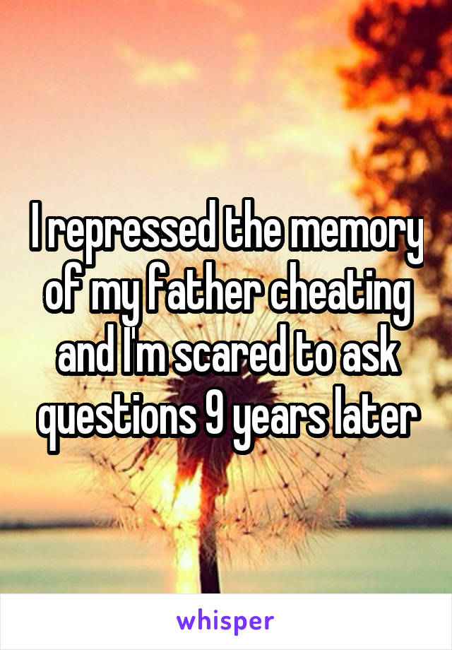 I repressed the memory of my father cheating and I'm scared to ask questions 9 years later
