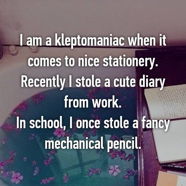 I am a kleptomaniac when it comes to nice stationery. Recently I stole a cute diary from work. In school, I once stole a fancy mechanical pencil.