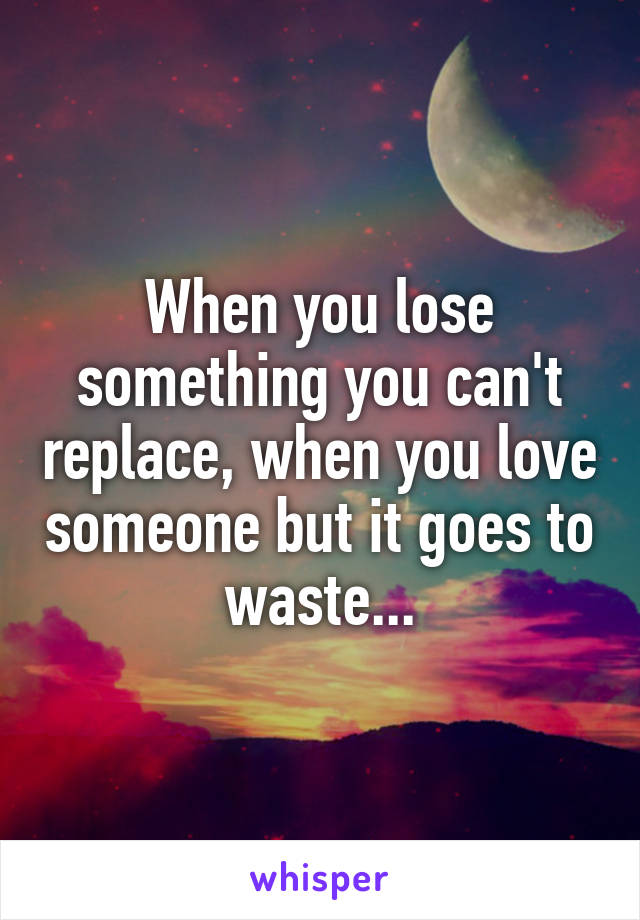 when-you-lose-something-you-can-t-replace-when-you-love-someone-but-it