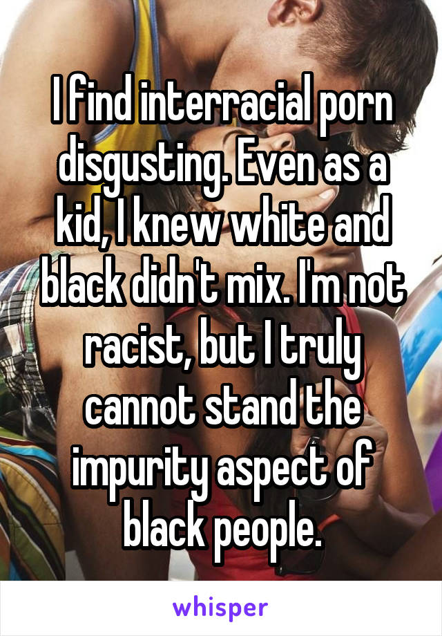 640px x 920px - I find interracial porn disgusting. Even as a kid, I knew ...