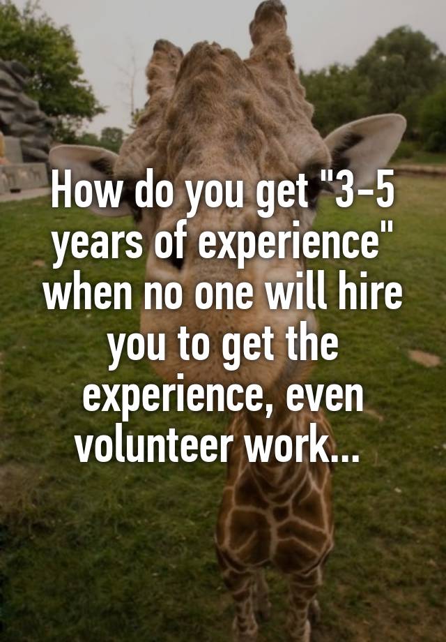 how-do-you-get-3-5-years-of-experience-when-no-one-will-hire-you-to