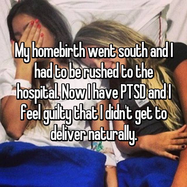 My homebirth went south and I had to be rushed to the hospital. Now I have PTSD and I feel guilty that I didn't get to deliver naturally.