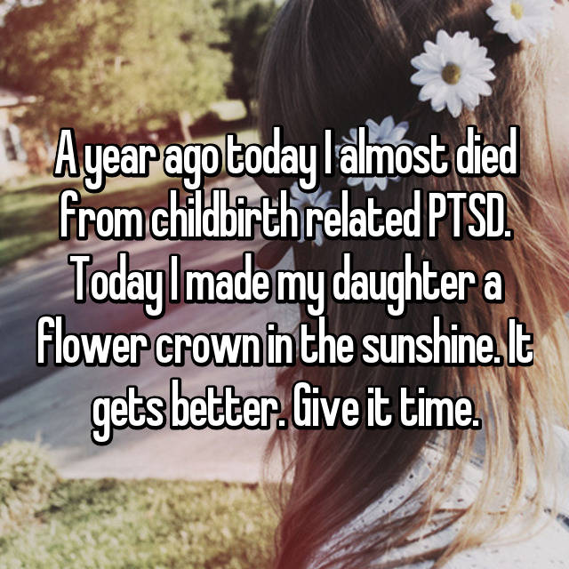A year ago today I almost died from childbirth related PTSD. Today I made my daughter a flower crown in the sunshine. It gets better. Give it time.