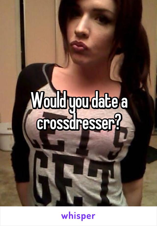 Would You Date A Crossdresser