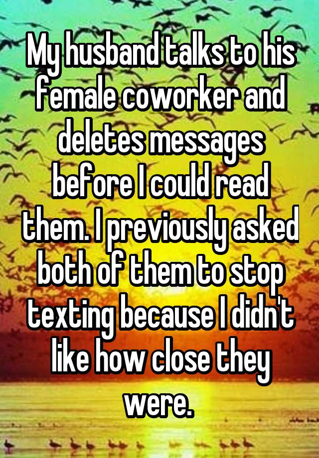 My Husband Talks To His Female Coworker And Deletes Messages Before I Could Read Them I Previously Asked Both Of Them To Stop Texting Because I Didn T Like How Close They Were