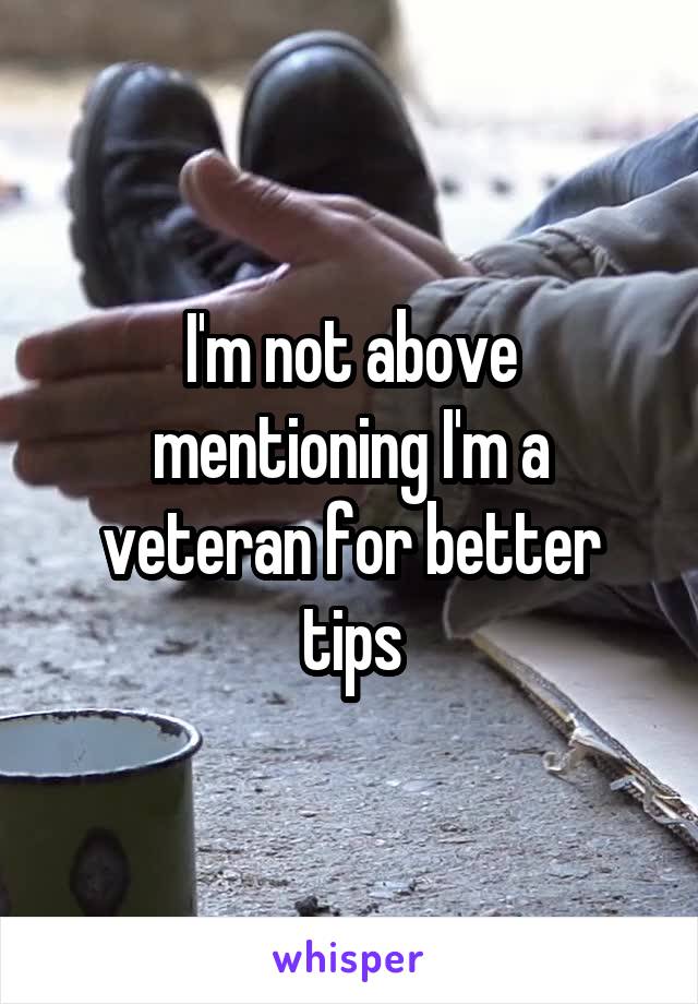 I'm not above mentioning I'm a veteran for better tips