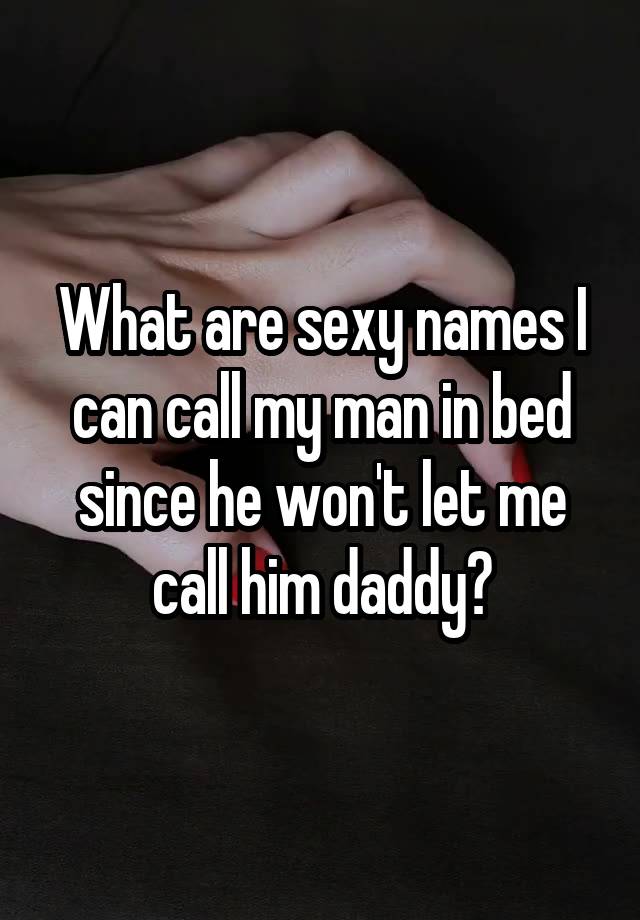 What Are Sexy Names I Can Call My Man In Bed Since He Won T Let Me
