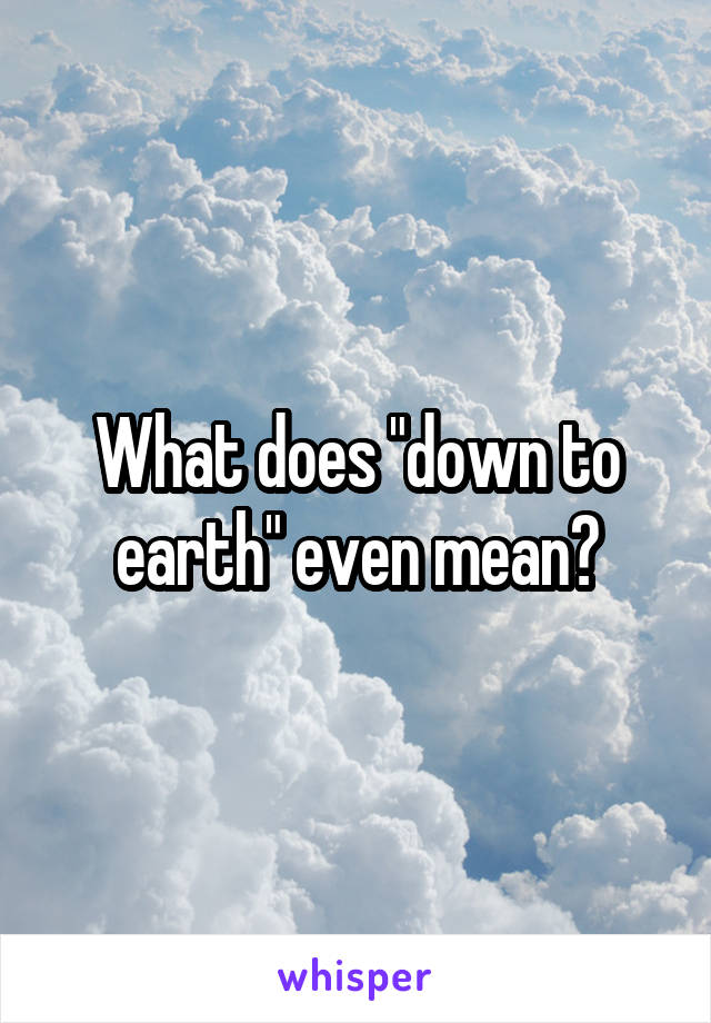 what does it mean to be down to earth