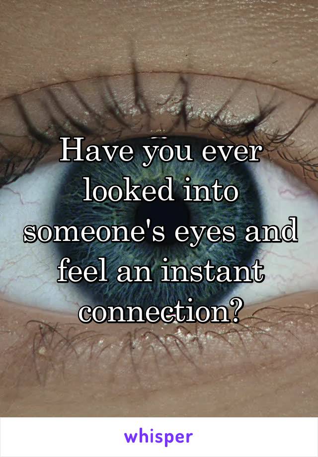 Have You Ever Looked Into Someones Eyes And Feel An Instant Connection