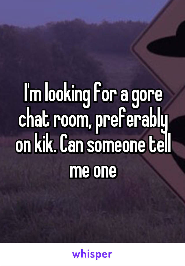 I M Looking For A Gore Chat Room Preferably On Kik Can