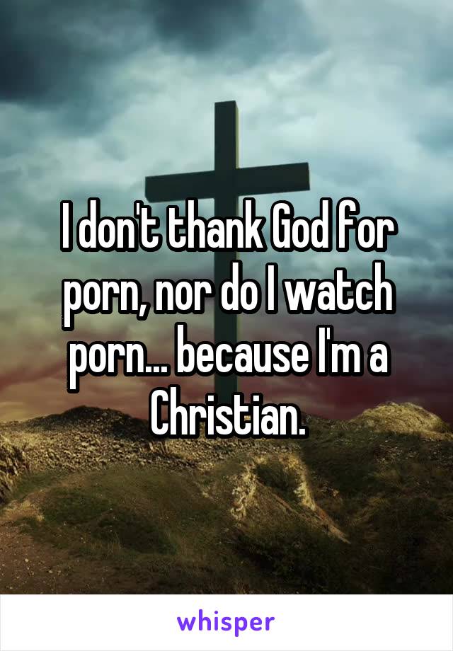 Christian Watching Porn - I don't thank God for porn, nor do I watch porn... because I'm a