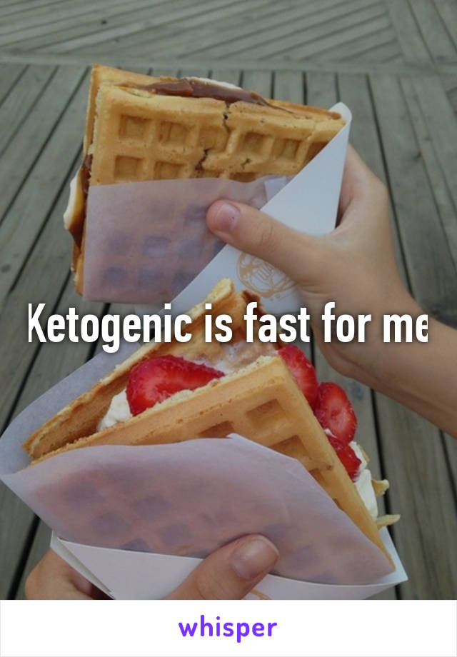 Ketogenic is fast for me