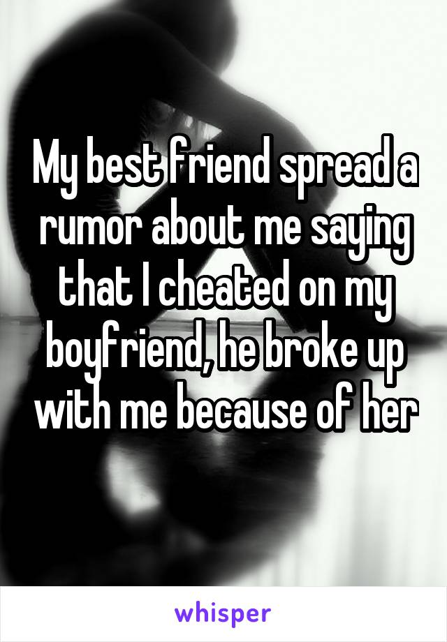 My best friend spread a rumor about me saying that I cheated on my boyfriend, he broke up with me because of her 