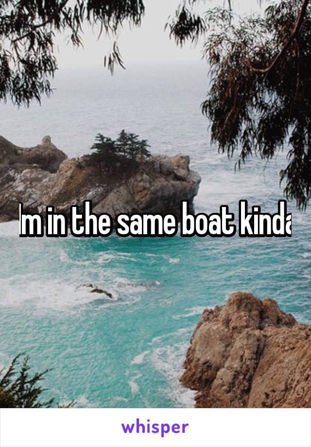 Im in the same boat kinda