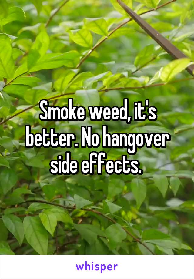Smoke weed, it's better. No hangover side effects. 