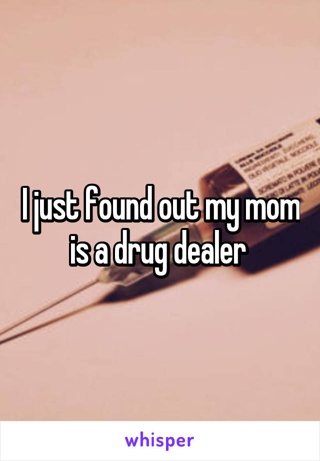 I just found out my mom is a drug dealer 