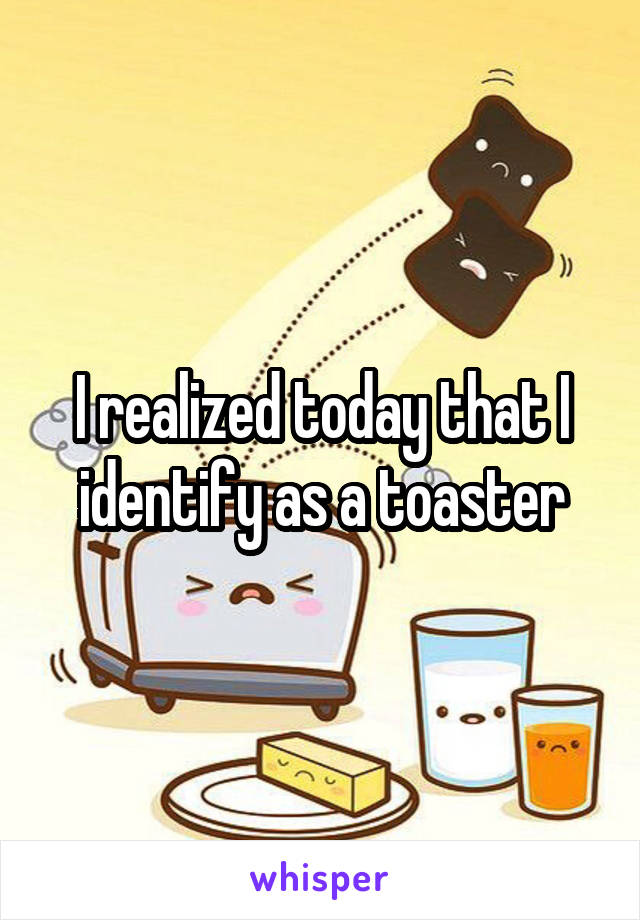 I Identify As A Toaster - Meme Pict