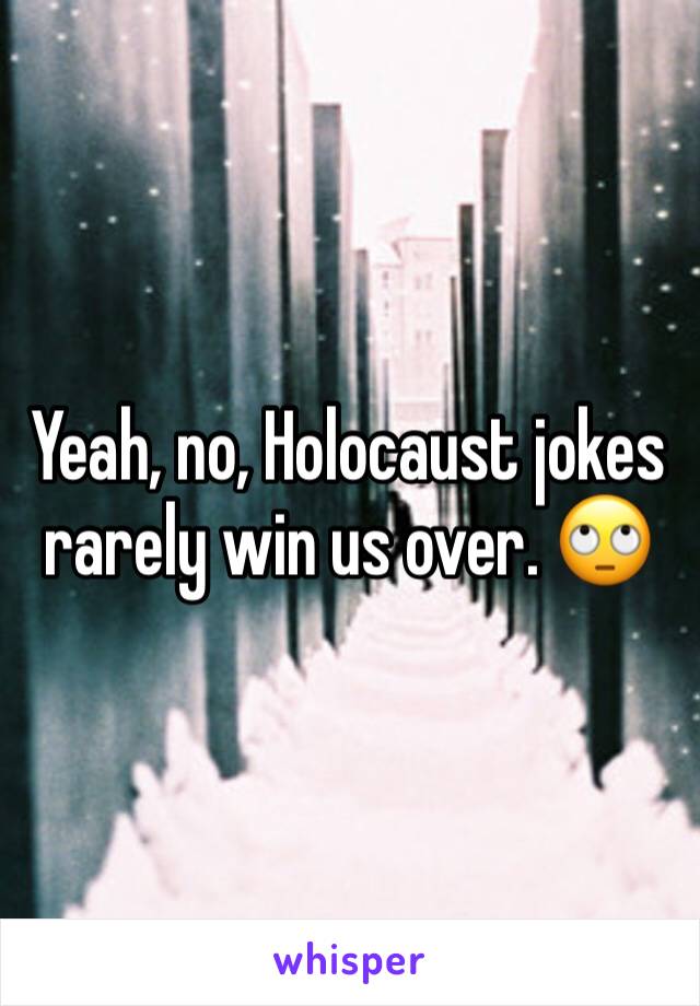 Yeah, no, Holocaust jokes rarely win us over. 🙄