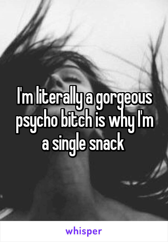 I'm literally a gorgeous psycho bitch is why I'm a single snack 