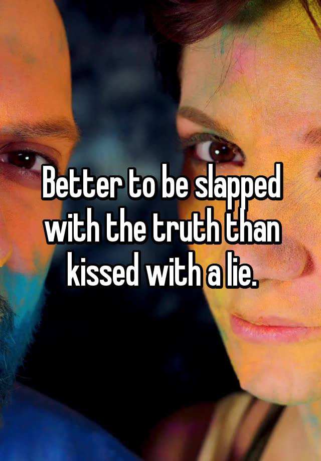 Better To Be Slapped With The Truth Than Kissed With A Lie 1789