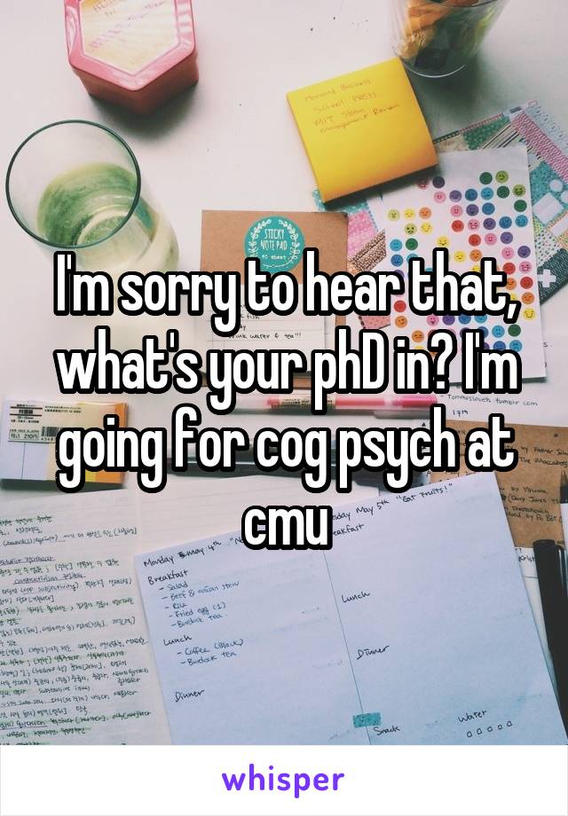 I'm sorry to hear that, what's your phD in? I'm going for cog psych at cmu
