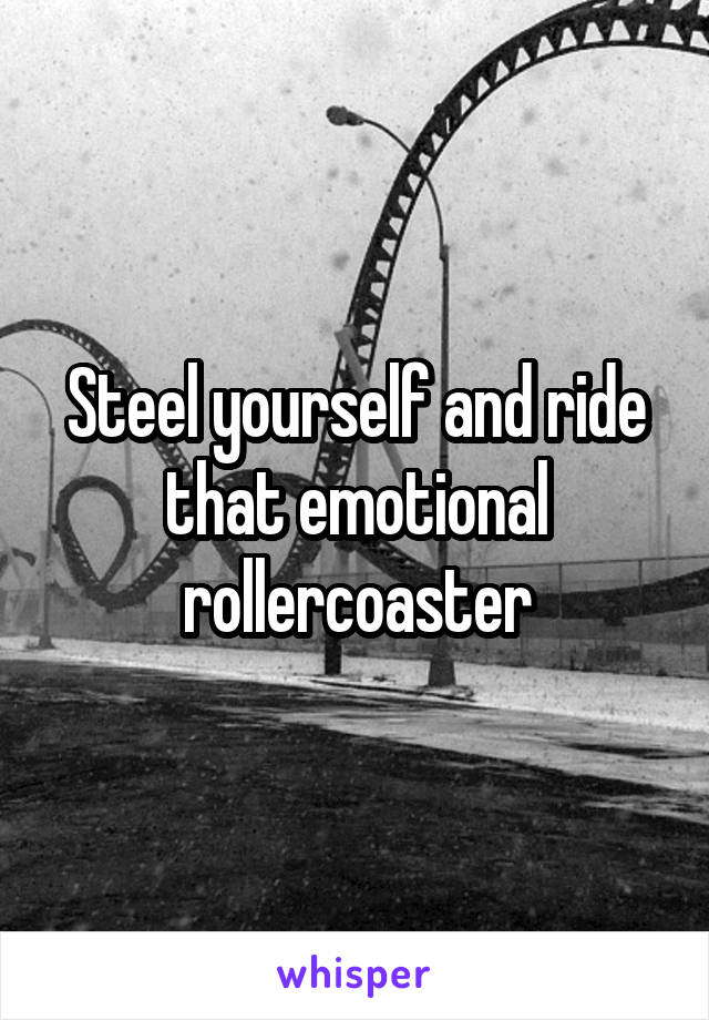 Steel yourself and ride that emotional rollercoaster