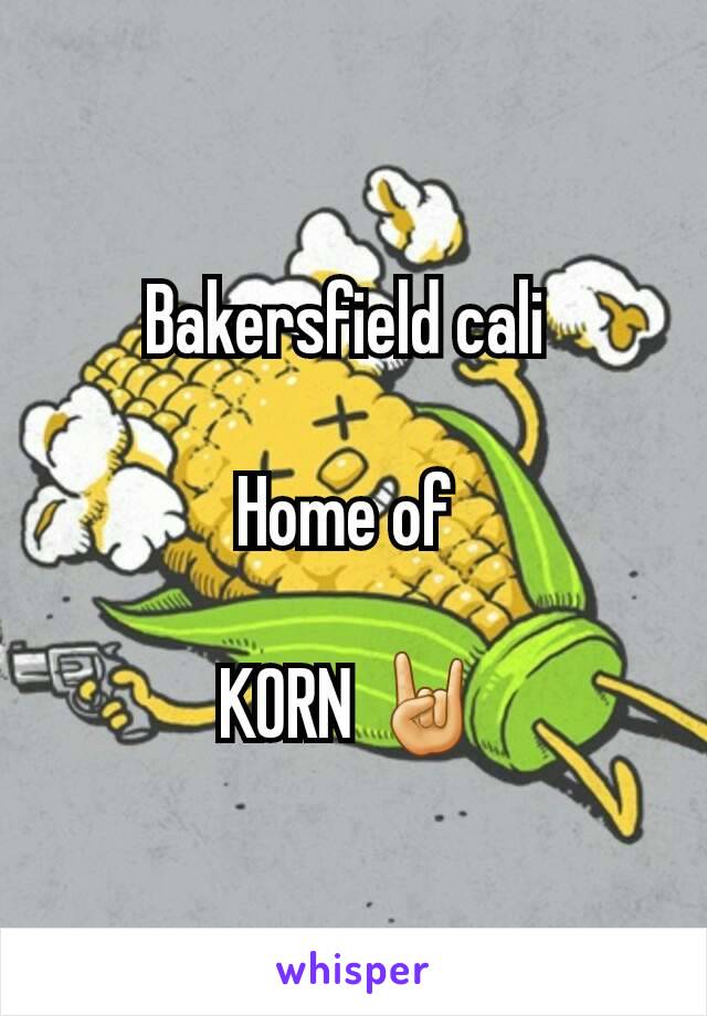 Bakersfield cali 

Home of 

KORN 🤘