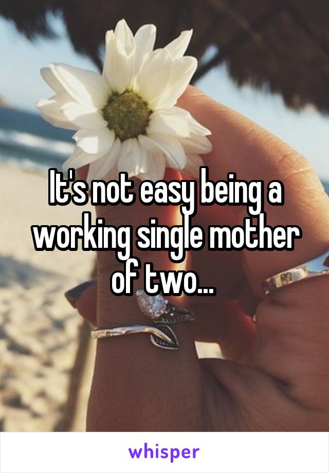 It's not easy being a working single mother of two... 