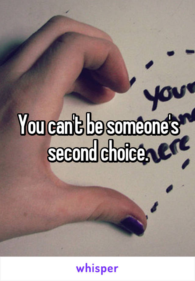 You can't be someone's second choice.