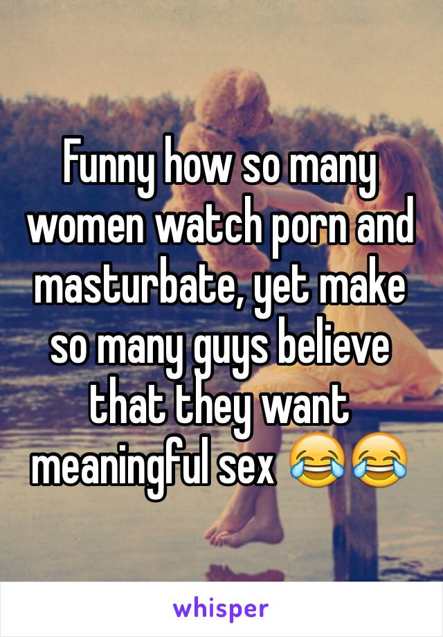 Funny how so many women watch porn and masturbate, yet make ...