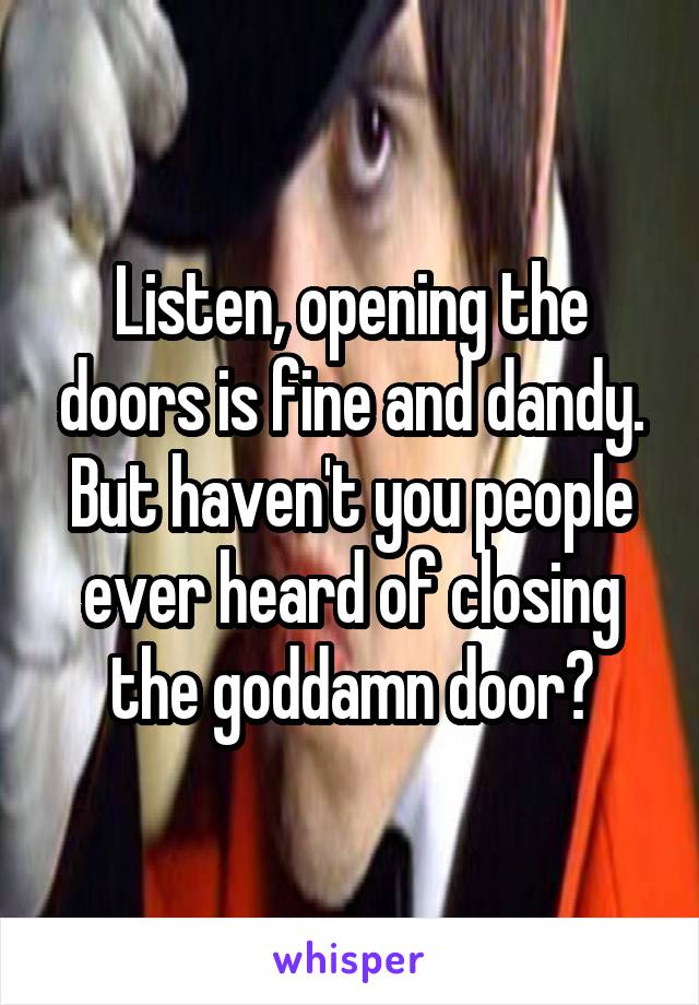 Listen Opening The Doors Is Fine And Dandy But Haven T You