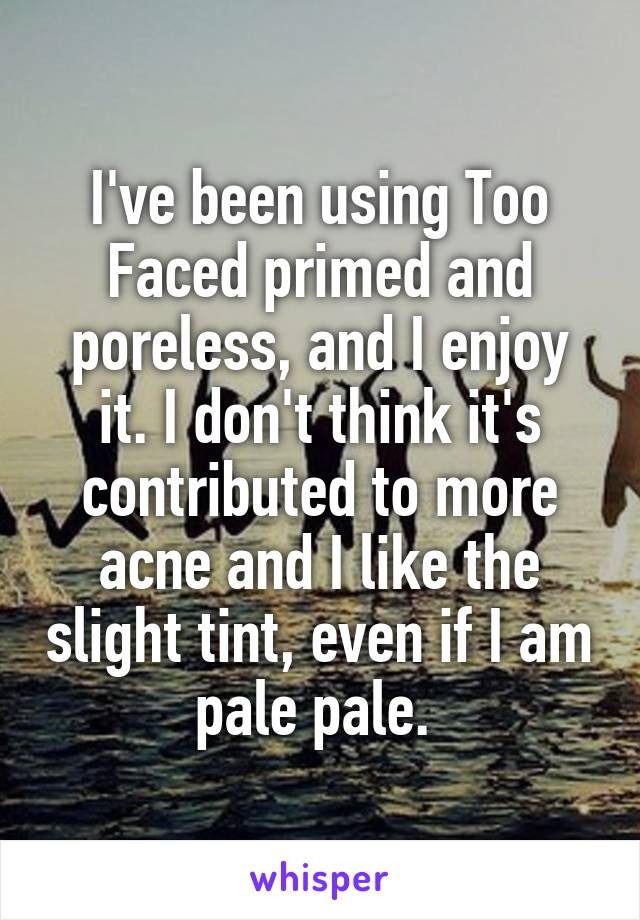 I've been using Too Faced primed and poreless, and I enjoy it. I don't think it's contributed to more acne and I like the slight tint, even if I am pale pale. 