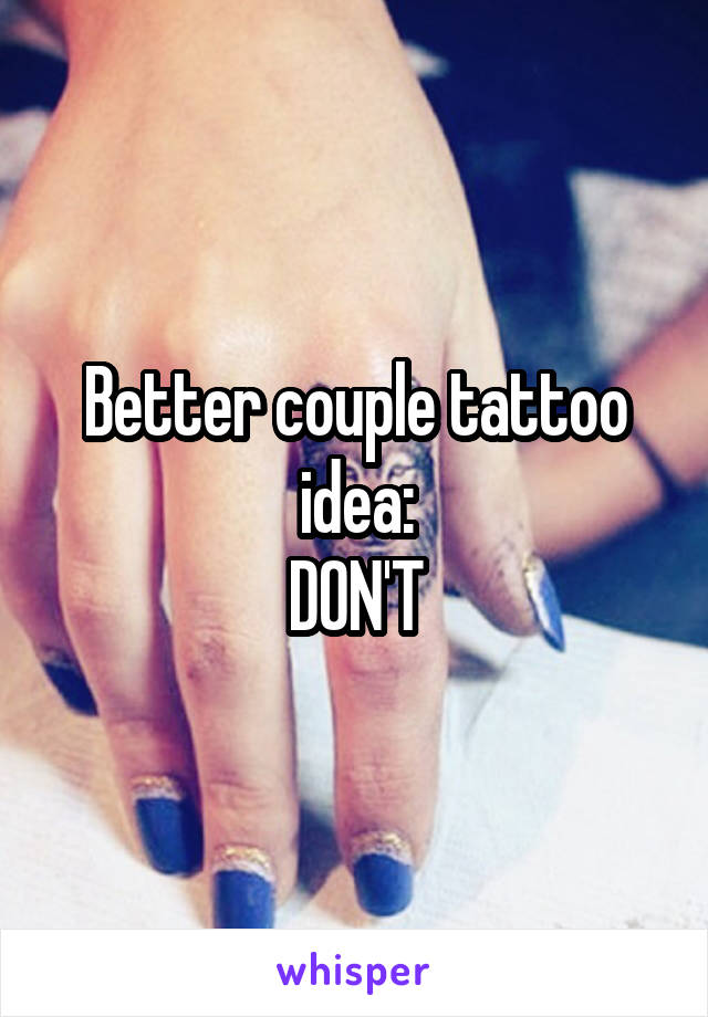 Better couple tattoo idea:
DON'T