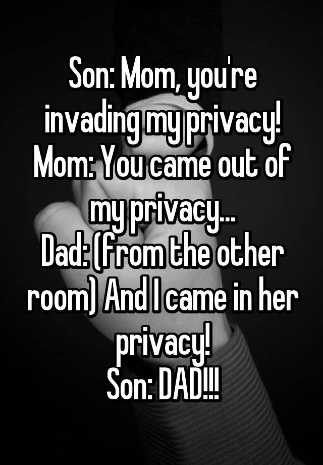 Son Mom Youre Invading My Privacy Mom You Came Out Of My Privacy Dad From The Other 