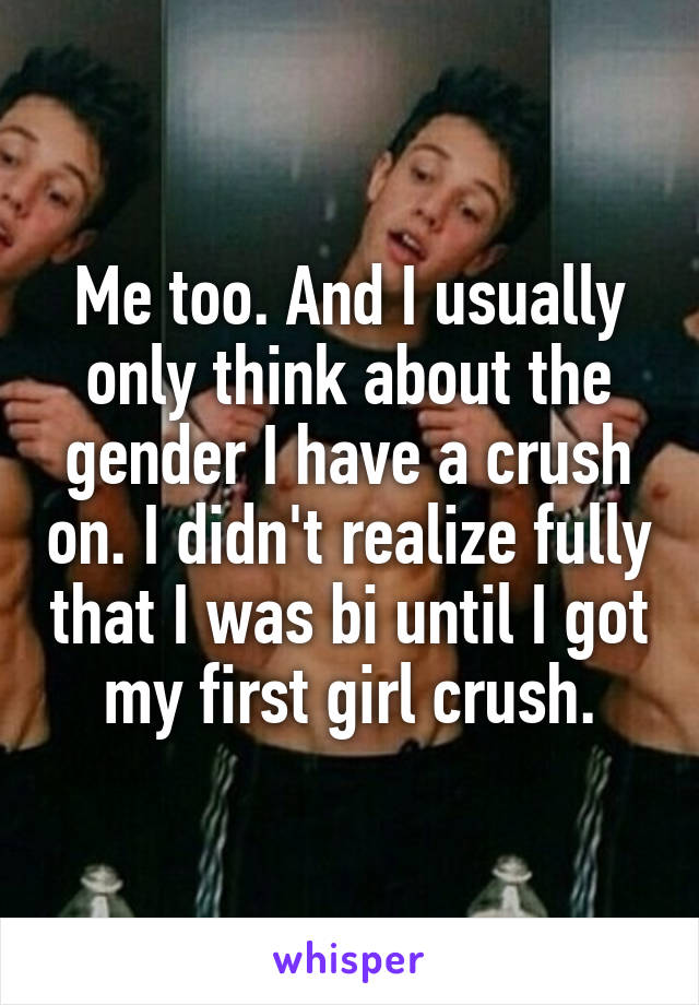 Me too. And I usually only think about the gender I have a crush on. I didn't realize fully that I was bi until I got my first girl crush.