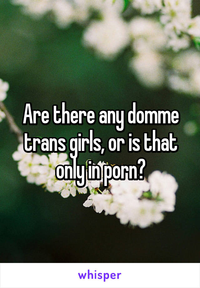 640px x 920px - Are there any domme trans girls, or is that only in porn?