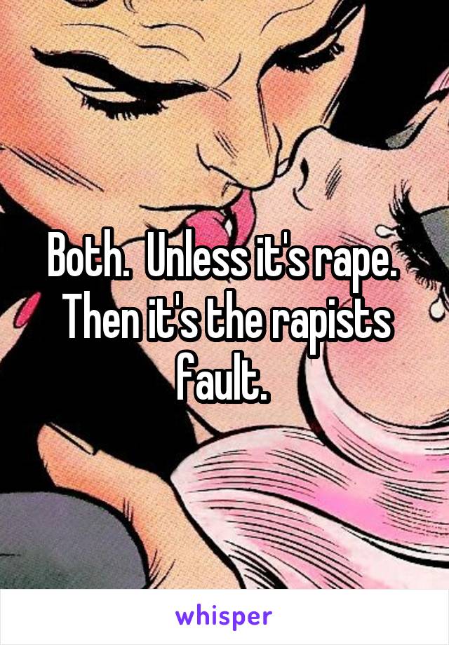 Both.  Unless it's rape.  Then it's the rapists fault. 