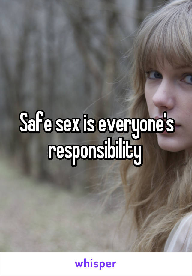 Safe sex is everyone's responsibility 