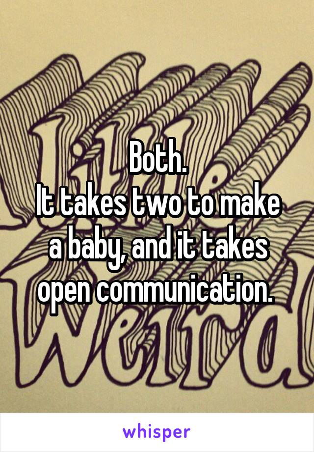 Both.
It takes two to make a baby, and it takes open communication. 